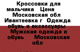 Кроссовки для мальчика › Цена ­ 900 - Московская обл., Ивантеевка г. Одежда, обувь и аксессуары » Мужская одежда и обувь   . Московская обл.